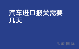 汽车进口报关需要几天