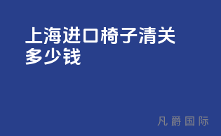 上海进口椅子清关多少钱