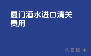 厦门酒水进口清关费用