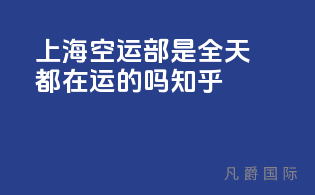 上海空运部是全天都在运的吗知乎